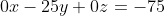 0x -25y +0z = -75